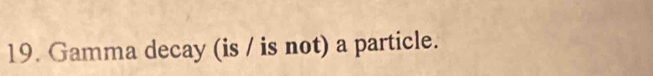 Gamma decay (is / is not) a particle.