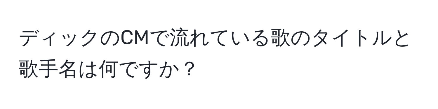 ディックのCMで流れている歌のタイトルと歌手名は何ですか？