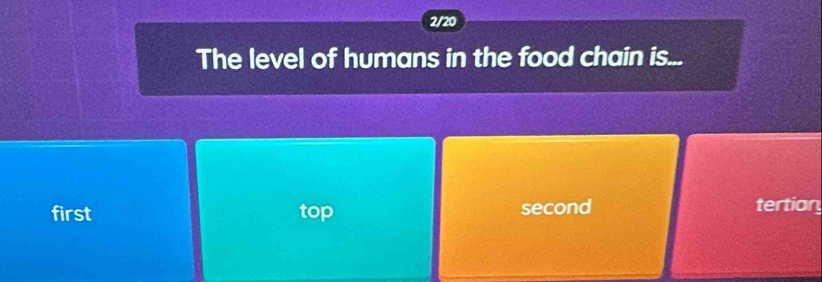 2/20
The level of humans in the food chain is...
first top second tertian