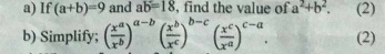 If (a+b)=9 and ab=18 , find the value of a^2+b^2. (2) 
b) Simplify; ( x^a/x^b )^a-b( x^b/x^c )^b-c( x^c/x^a )^c-a. (2)