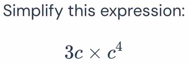 Simplify this expression:
3c* c^4