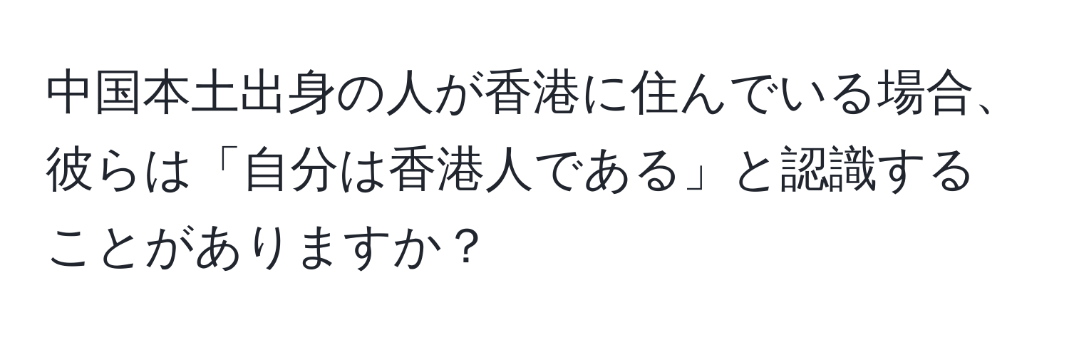 中国本土出身の人が香港に住んでいる場合、彼らは「自分は香港人である」と認識することがありますか？