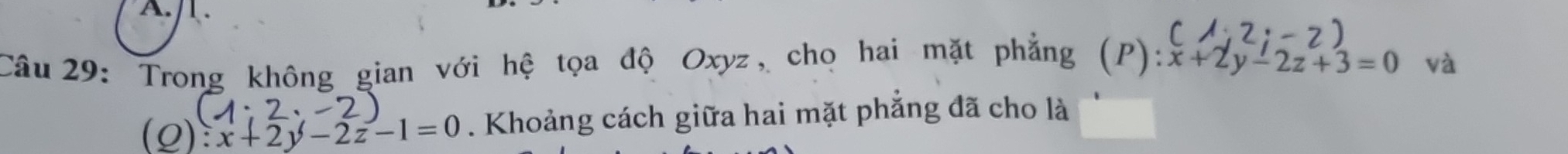 Trong không gian với hệ tọa độ Oxyz, cho hai mặt phẳng (P):x+2y-2z+3=0 và
(2) x+2y-2z-1=0. Khoảng cách giữa hai mặt phẳng đã cho là