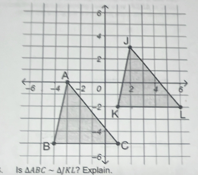 Is △ ABCsim △ JKL ? Explain.