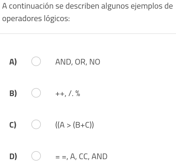 A continuación se describen algunos ejemplos de
operadores lógicos:
A) AND, OR, NO
B)
++,/. %
C)
((A>(B+C))
D)
==, A, CC,AND