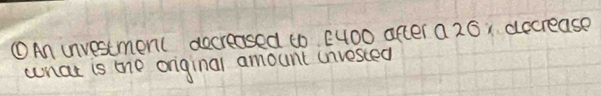 ①An unvestment docreased to E4O0 after a 26; accrease 
wnat is tne onginal amount unvested