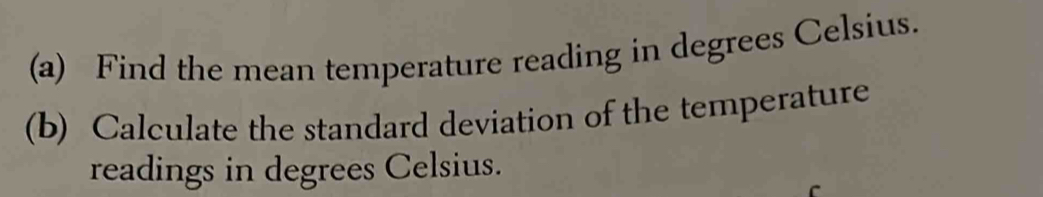 Find the mean temperature reading in degrees Celsius. 
(b) Calculate the standard deviation of the temperature 
readings in degrees Celsius.