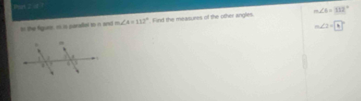 Phart 2 of 7 
l the figure, m.is paraflel to n and m∠ A=112°. Find the measures of the other angles. m∠ 6=112°
m∠ 2=□°