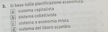 Si basa sulla pianificazione economica:
a sistema capitalista
b sistema collettivista
c sistema a economia mista
d sistema del libero scambio