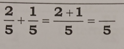  2/5 + 1/5 = (2+1)/5 =frac 5