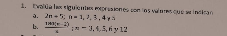 Evalúa las siguientes expresiones con los valores que se indican 
a. 2n+5; n=1,2,3,4y5
b.  (180(n-2))/n ; n=3,4,5,6y12