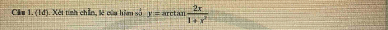 (1đ). Xét tinh chần, lẻ của hàm số y=arctan  2x/1+x^2 