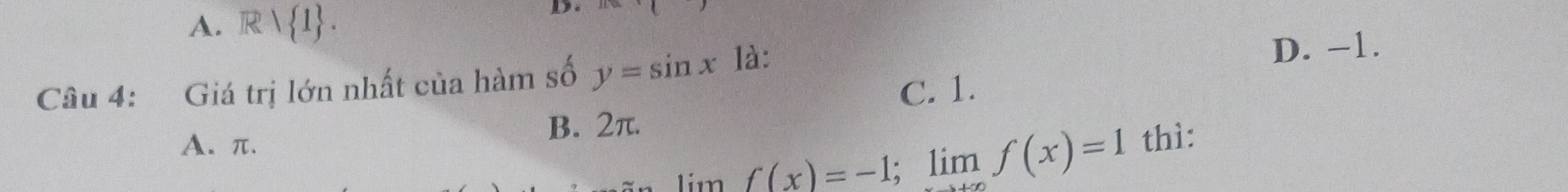 A. R R| 1. 
D
Câu 4: Giá trị lớn nhất của hàm số y=sin x là:
D. -1.
C. 1.
A. π. B. 2π.
lim f(x)=-1; limlimits _+∈fty f(x)=1 thì: