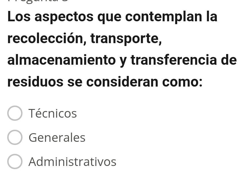 Los aspectos que contemplan la
recolección, transporte,
almacenamiento y transferencia de
residuos se consideran como:
Técnicos
Generales
Administrativos