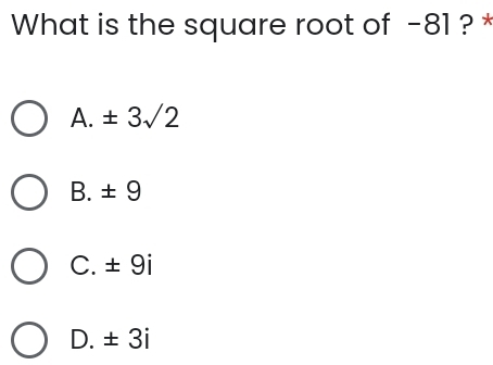 What is the square root of −81 ? *
A. ± 3sqrt(2)
B. ± 9
C. ± 9i
D. ± 3i