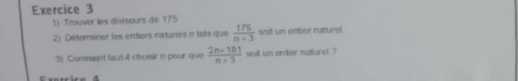 Trouver les diviseurs de 175
2) Déterniner les entiors naturois n tels que  175/n+3  soit un entier naturel . 
3) Comment faut-il choisir n pour que  (2n+181)/n+3  soit un entier naturel ?