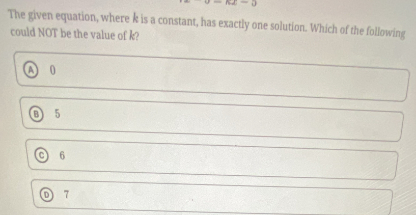 nx-0
The given equation, where k is a constant, has exactly one solution. Which of the following
could NOT be the value of k?
A 0
⑧ 5
c) 6
 7