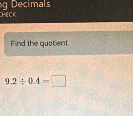 Decimals 
HECK 
Find the quotient.
9.2/ 0.4=□