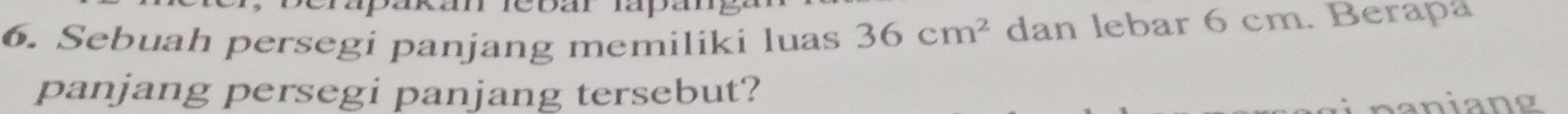 Sebuah persegi panjang memiliki luas 36cm^2 dan lebar 6 cm. Berapa 
panjang persegi panjang tersebut? 
paniang
