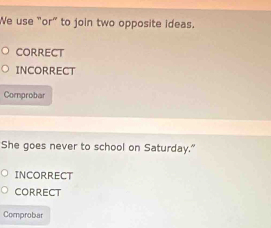 We use “or” to join two opposite ideas.
CORRECT
INCORRECT
Comprobar
She goes never to school on Saturday.”
INCORRECT
CORRECT
Comprobar