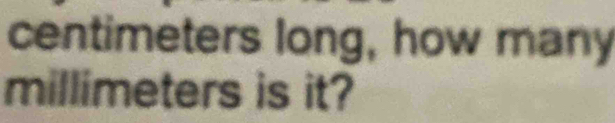 centimeters long, how many
millimeters is it?