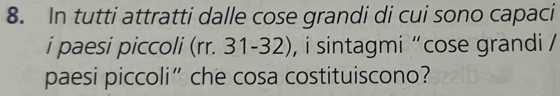 In tutti attratti dalle cose grandi di cui sono capaci 
i paesi piccoli (rr. 3 1-32 , i sintagmi "cose grandi / 
paesi piccoli”che cosa costituiscono?