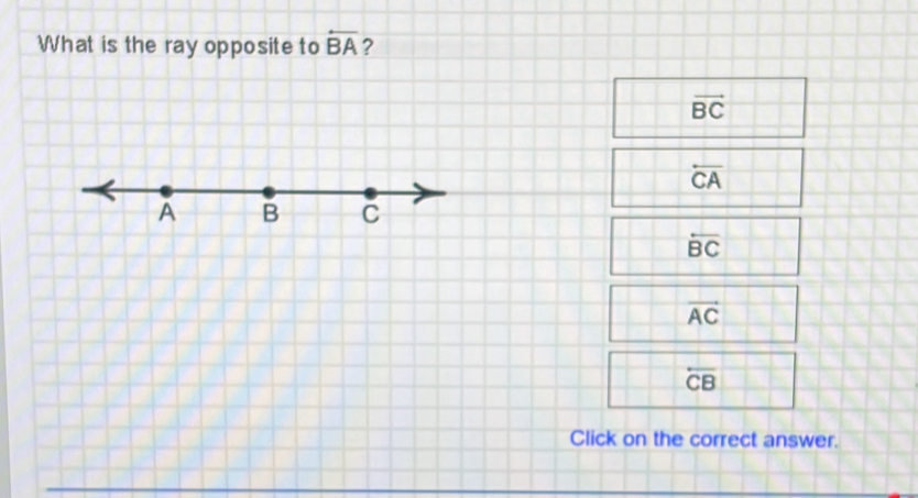 What is the ray opposite to overline BA ?
vector BC
overline CA
overline BC
vector AC
overline CB
Click on the correct answer.