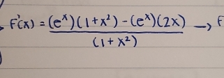 F'(x)= ((e^x)(1+x^2)-(e^x)(2x))/(1+x^2) to F