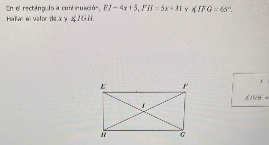 En el rectángulo a continuación, EI=4x+5, FH=5x+31 y ∠ IFG=65°. 
Hallar el valor de x y ∠ IGH.
x=
∠ IGH=