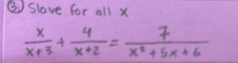 ③ Slove for all x
 x/x+3 + 4/x+2 = 7/x^2+5x+6 