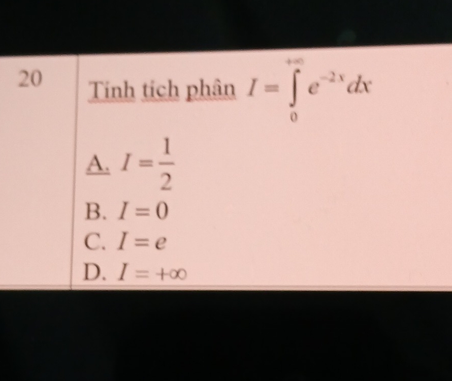 Tinh tích phân I=∈tlimits _0^((∈fty)e^-2x)dx
A. I= 1/2 
B. I=0
C. I=e
D. I=+∈fty