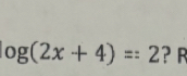 og(2x+4)=:2 ？ R