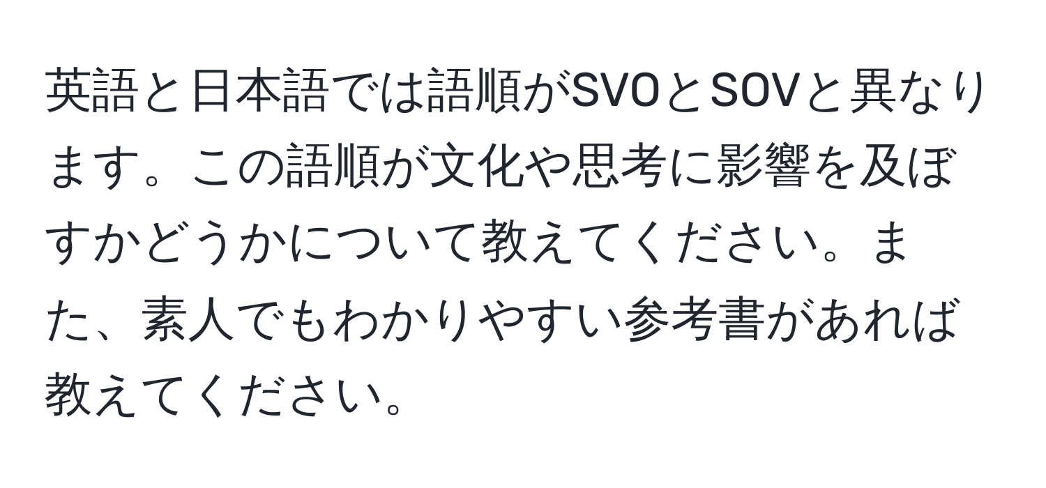 英語と日本語では語順がSVOとSOVと異なります。この語順が文化や思考に影響を及ぼすかどうかについて教えてください。また、素人でもわかりやすい参考書があれば教えてください。