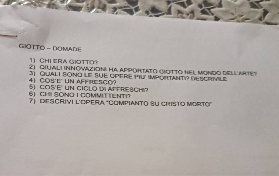 GIOTTO - DOMADE 
1 CHI ERA GIOTTO? 
2) QIUALI INNOVAZIONI HA APPORTATO GIOTTO NEL MONDO DELL ARTE? 
3) QUALI SONO LE SUE OPERE PIU' IMPORTANTI? DESCRIVILE 
4 COS'E' UN AFFRESCO? 
5) COS'E' UN CICLO DI AFFRESCHI? 
6 CHI SONO I COMMITTENTI? 
7) DESCRIVI L’OPERA “COMPIANTO SU CRISTO MORTO”