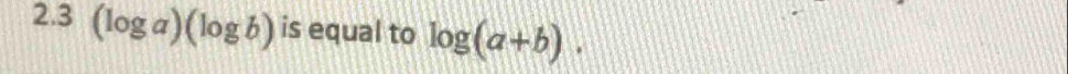 2.3 (log a)(log b) is equal to log (a+b).