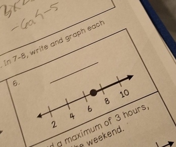 In 7-8, write and graph eac! 
6. 
_
10
8
6
4
2 
d a maximum of 3 hours
he weekend.