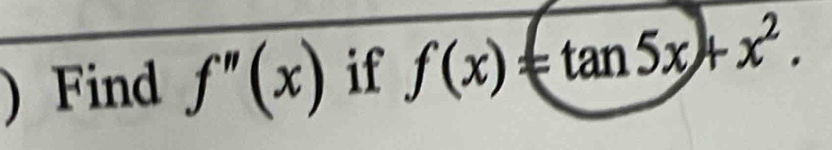 ) Find f''(x) if f(x)=tan 5x+x^2.