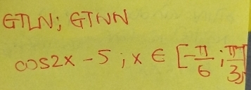 GTN; GTNN
cos 2x-5; x∈ [- π /6 ; π /3 ]