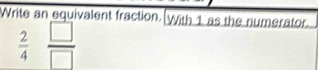 Write an equivalent fraction. With 1 as the numerator.
 2/4   □ /□  