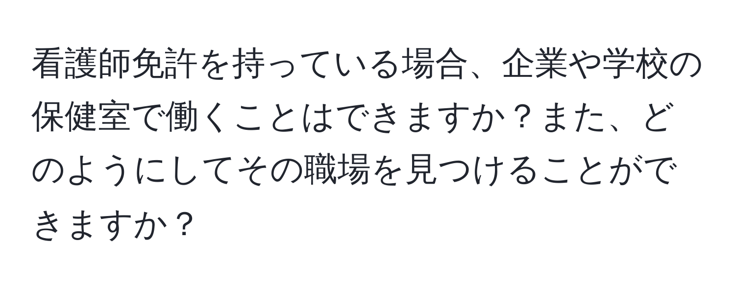 看護師免許を持っている場合、企業や学校の保健室で働くことはできますか？また、どのようにしてその職場を見つけることができますか？