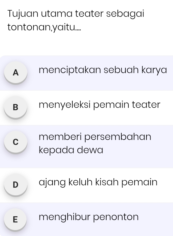 Tujuan utama teater sebagai
tontonan,yaitu....
A menciptakan sebuah karya
B menyeleksi pemain teater
c memberi persembahan
kepada dewa
D ajang keluh kisah pemain
E menghibur penonton