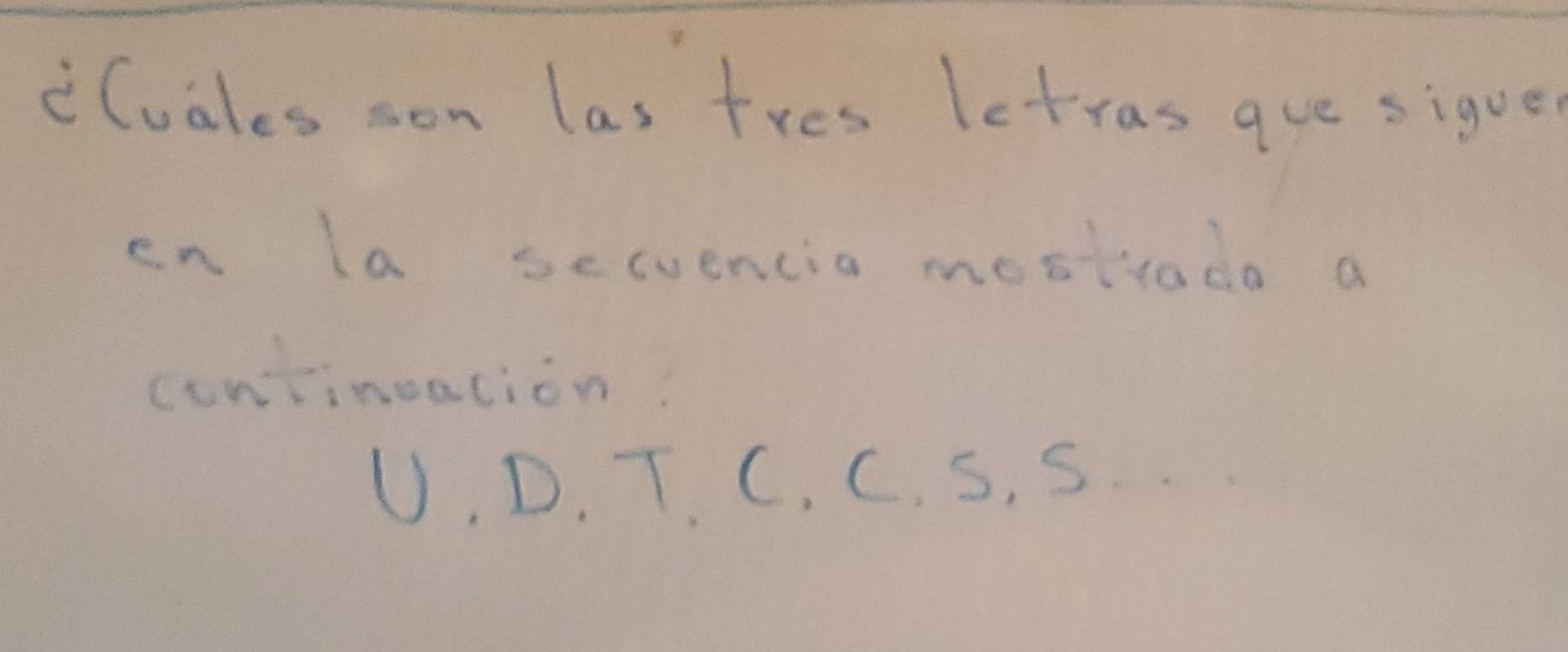 Cuales son las tres letras gue sigue 
en la secuencia mosttado a 
contineation.
U.D.T.C.C. s. S.