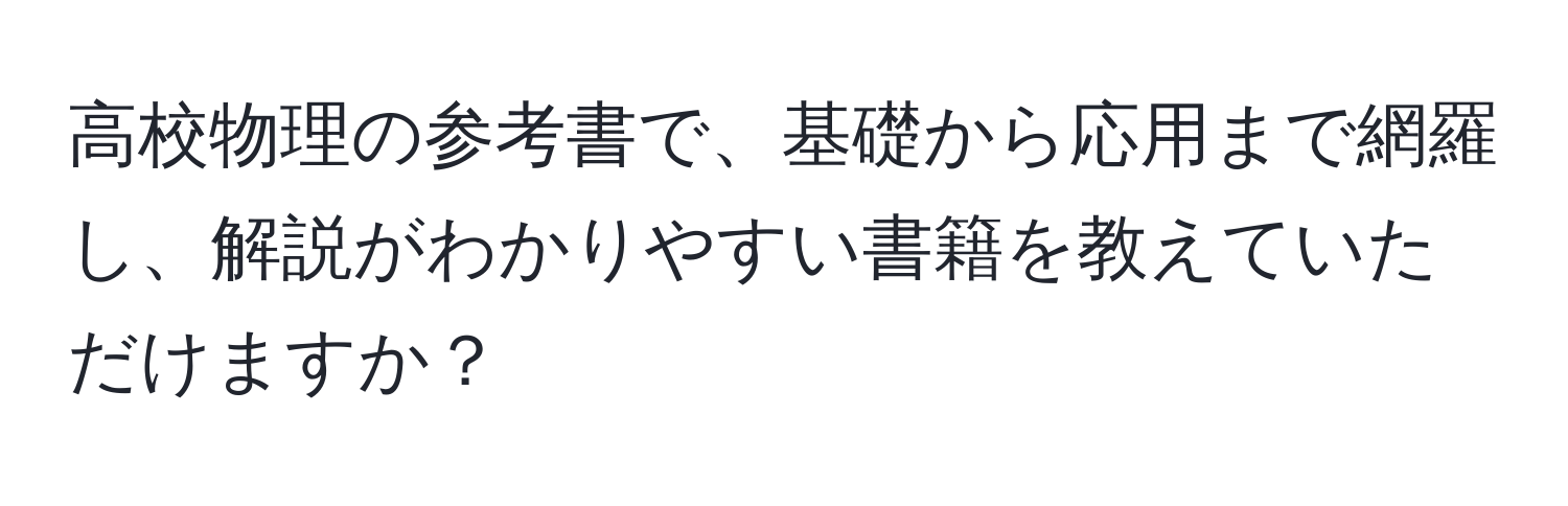 高校物理の参考書で、基礎から応用まで網羅し、解説がわかりやすい書籍を教えていただけますか？