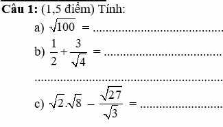 (1,5 điểm) Tính: 
a) sqrt(100)= _ 
b)  1/2 + 3/sqrt(4) = _ 
_ 
c) sqrt(2).sqrt(8)- sqrt(27)/sqrt(3) = _