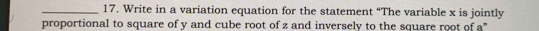 Write in a variation equation for the statement “The variable x is jointly 
proportional to square of y and cube root of z and inversely to the square root of a ”