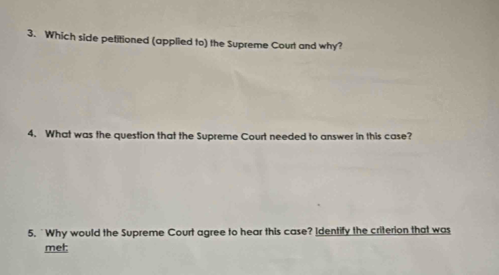 Which side petitioned (applied to) the Supreme Court and why? 
4. What was the question that the Supreme Court needed to answer in this case? 
5. `Why would the Supreme Court agree to hear this case? Identify the criterion that was 
met: