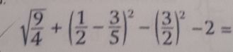 sqrt(frac 9)4+( 1/2 - 3/5 )^2-( 3/2 )^2-2=