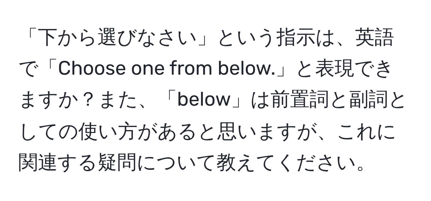 「下から選びなさい」という指示は、英語で「Choose one from below.」と表現できますか？また、「below」は前置詞と副詞としての使い方があると思いますが、これに関連する疑問について教えてください。