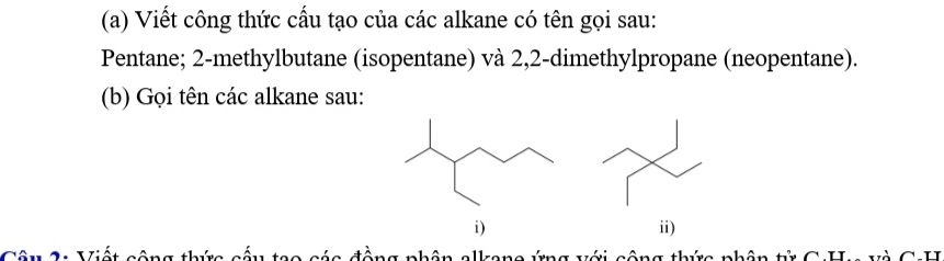 Viết công thức cấu tạo của các alkane có tên gọi sau: 
Pentane; 2 -methylbutane (isopentane) và 2, 2 -dimethylpropane (neopentane). 
(b) Gọi tên các alkane sau: 
ii)