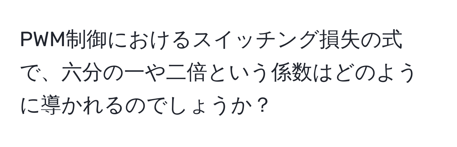 PWM制御におけるスイッチング損失の式で、六分の一や二倍という係数はどのように導かれるのでしょうか？